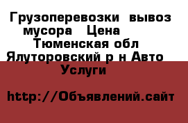Грузоперевозки ,вывоз мусора › Цена ­ 300 - Тюменская обл., Ялуторовский р-н Авто » Услуги   